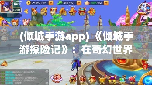 (倾城手游app) 《倾城手游探险记》：在奇幻世界的史诗冒险中，与好友共同挑战，探索未知，体验升级的乐趣！